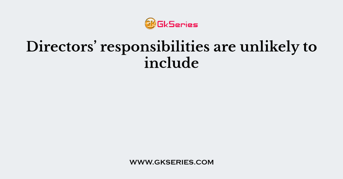 Directors’ responsibilities are unlikely to include