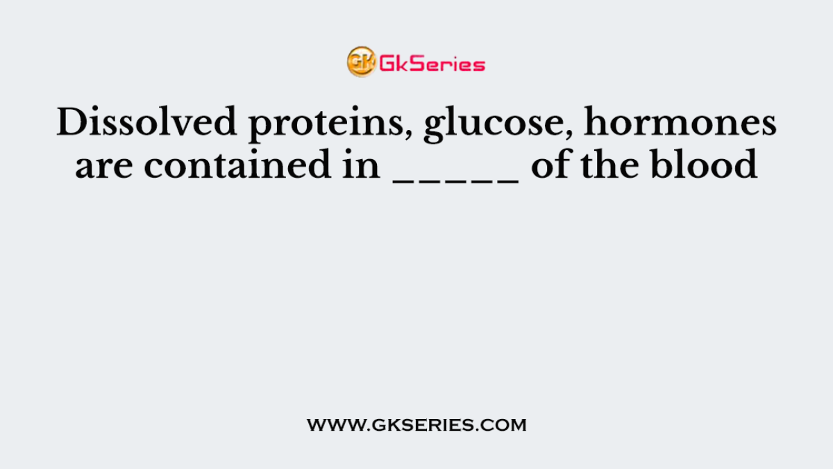 Dissolved proteins, glucose, hormones are contained in _____ of the blood