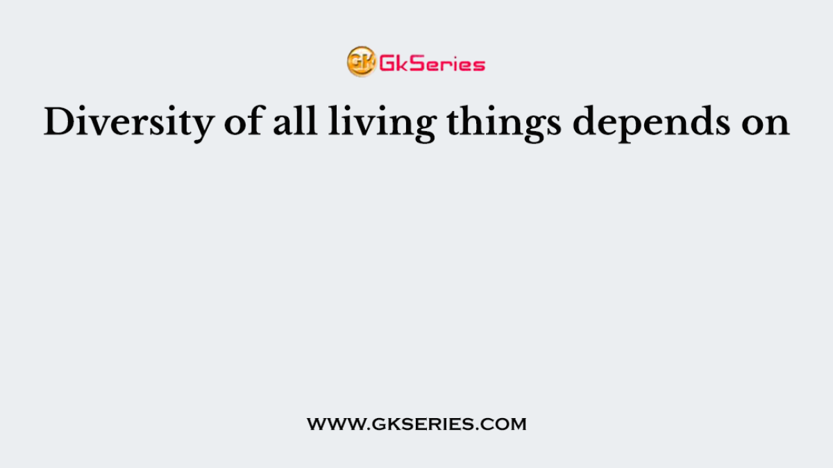 Diversity of all living things depends on