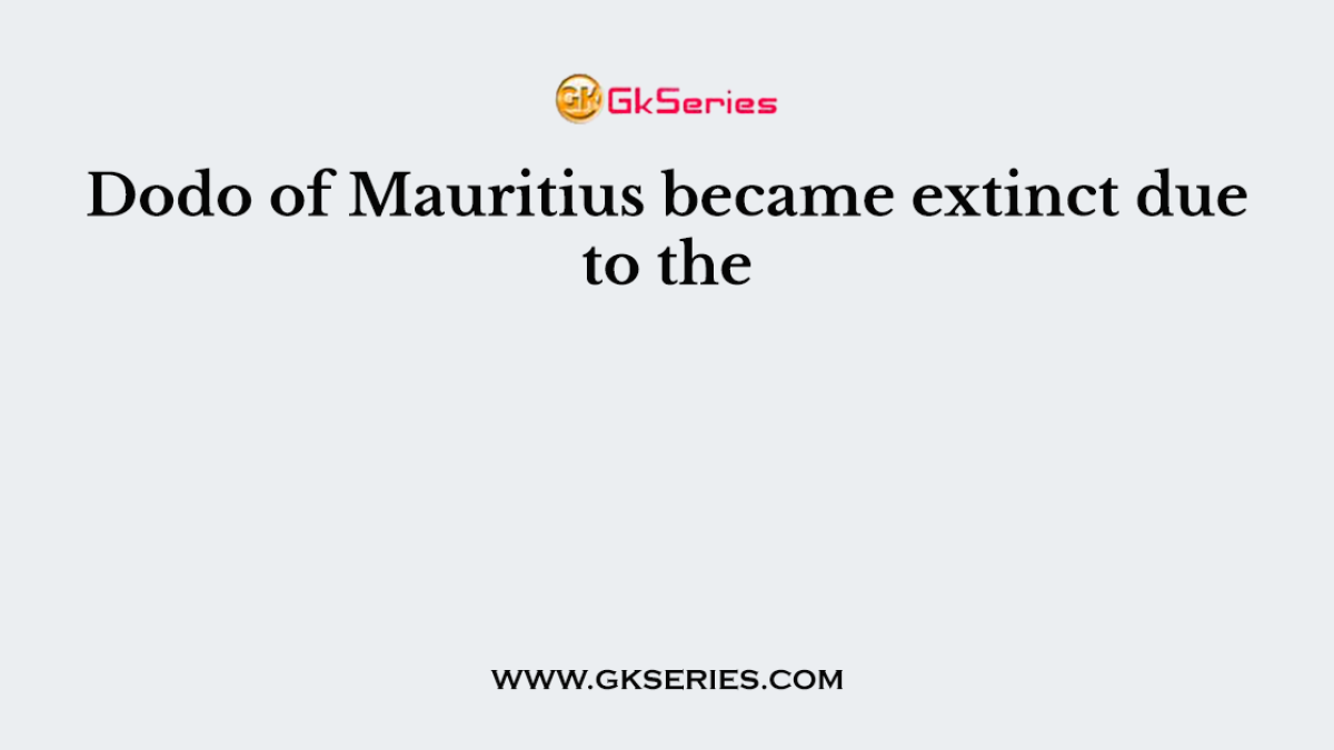 Dodo of Mauritius became extinct due to the