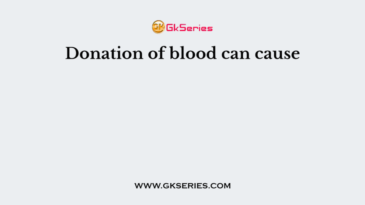 Donation of blood can cause