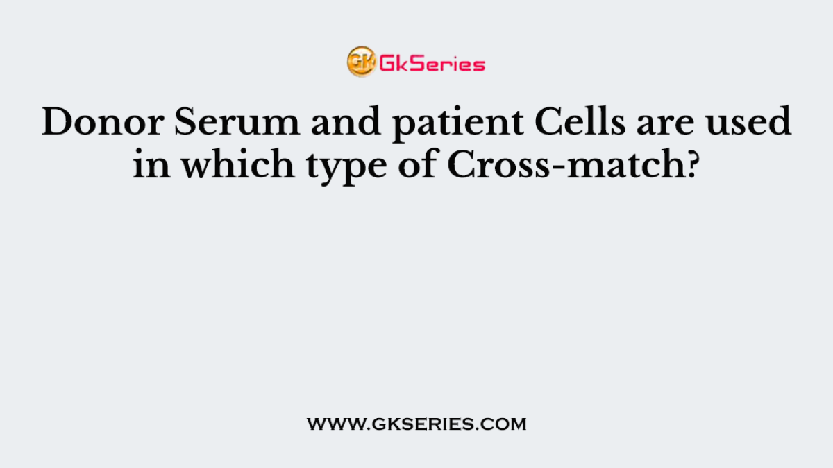 Donor Serum and patient Cells are used in which type of Cross-match?