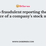 Due to fraudulent reporting the share price of a company’s stock may