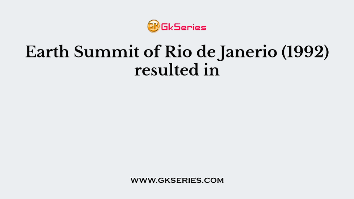 Earth Summit of Rio de Janerio (1992) resulted in