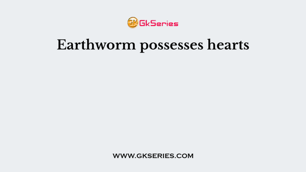 Earthworm possesses hearts
