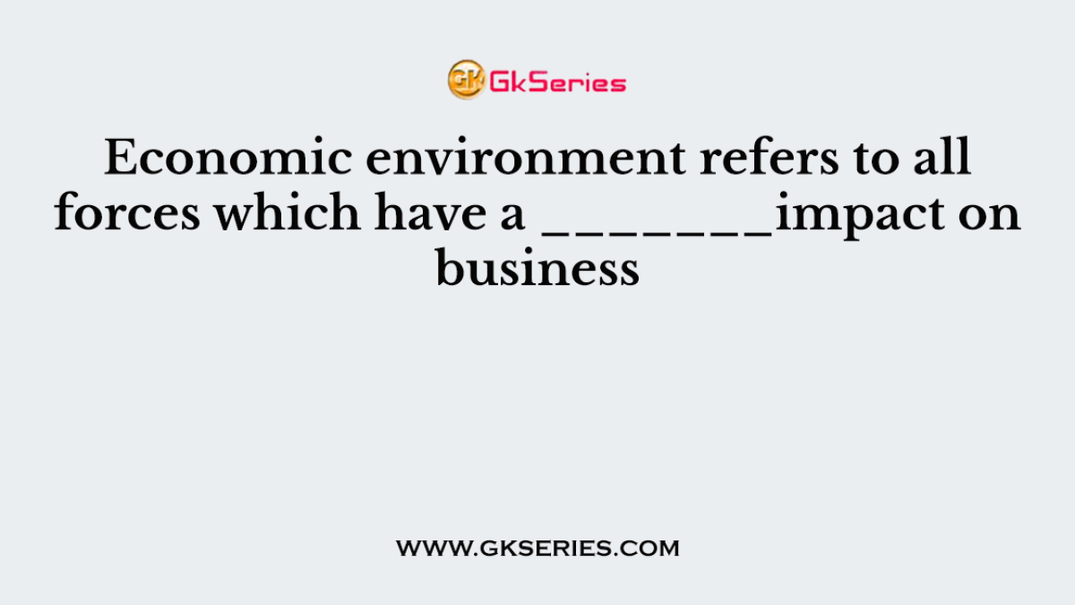 Economic environment refers to all forces which have a _______impact on business