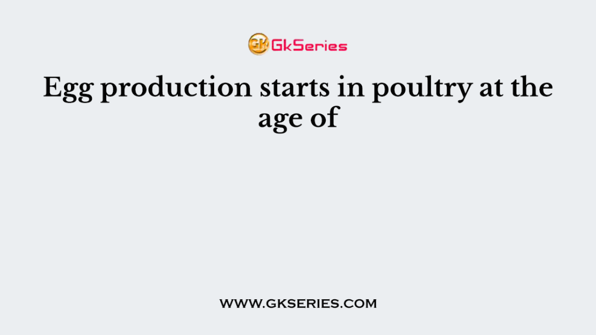 Egg production starts in poultry at the age of