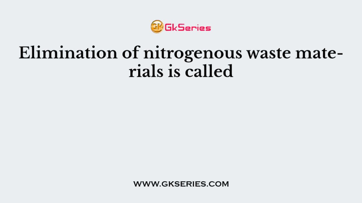 Elimination of nitrogenous waste materials is called