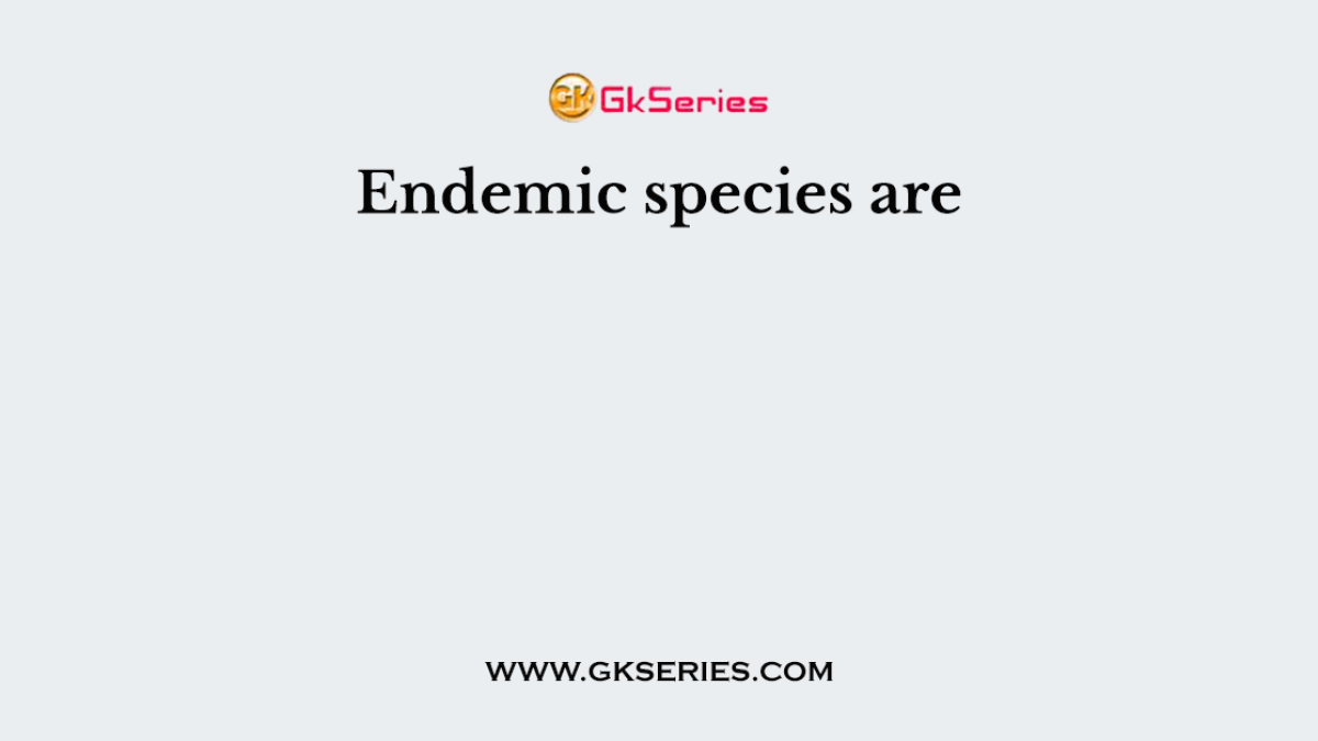 Endemic species are