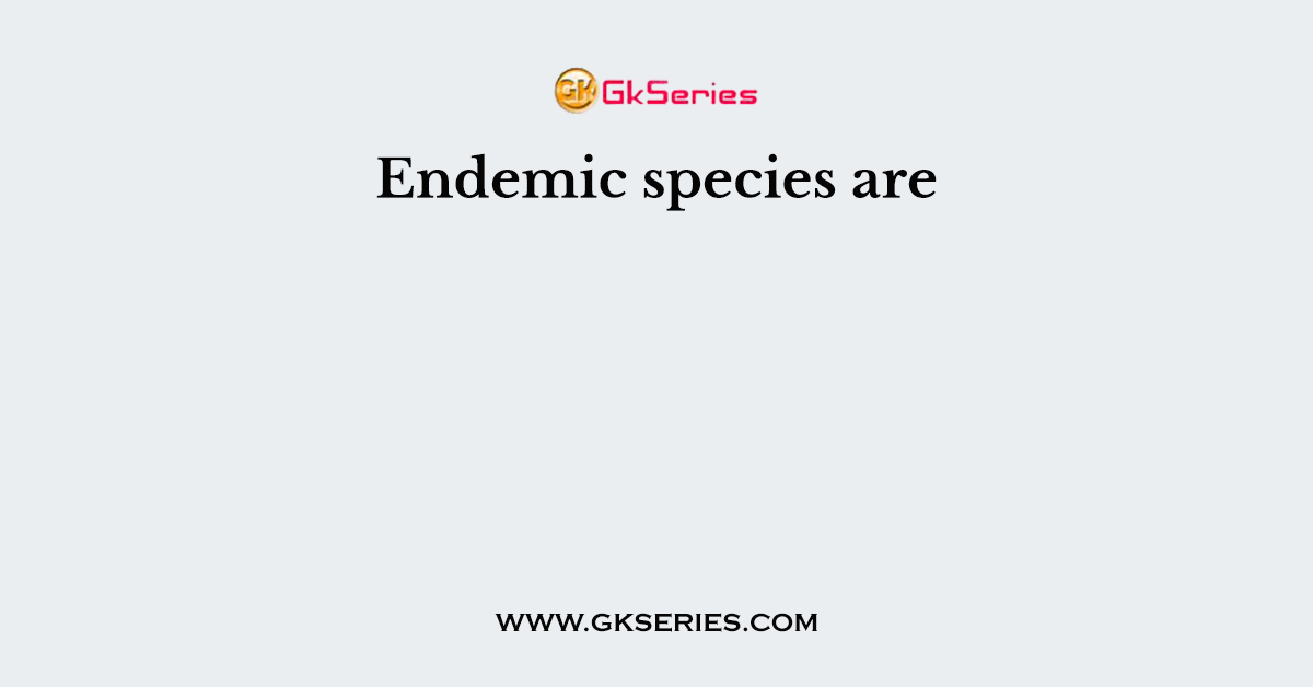 Endemic species are