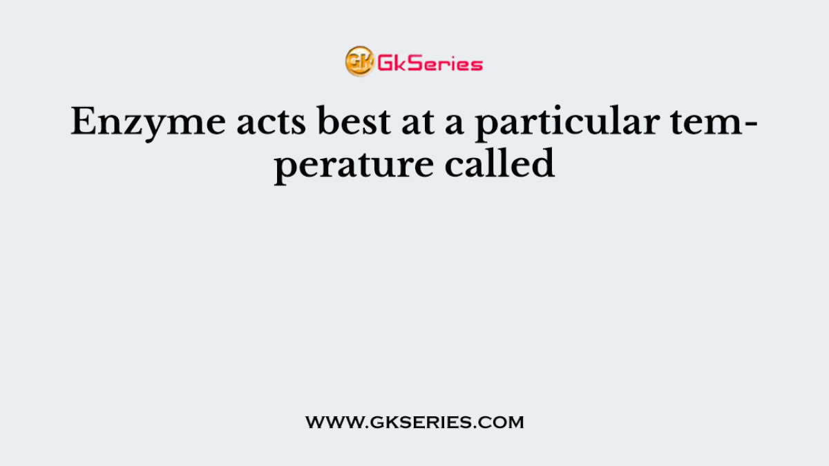 Enzyme acts best at a particular temperature called