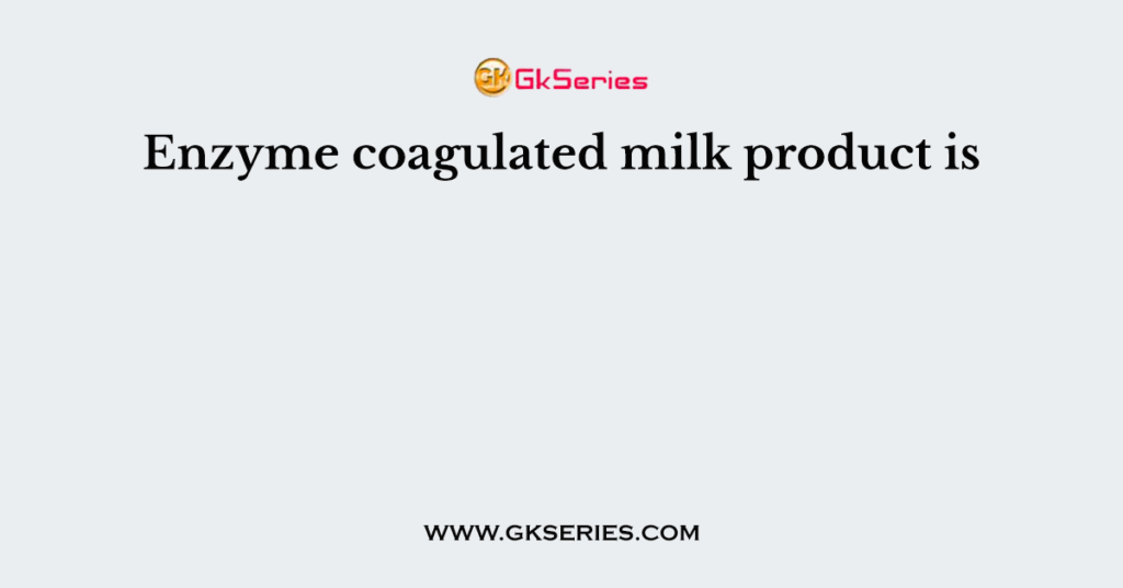 Enzyme coagulated milk product is