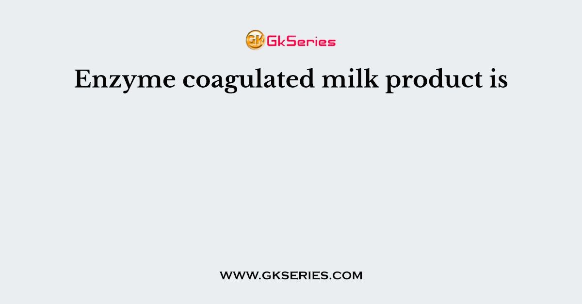 Enzyme coagulated milk product is