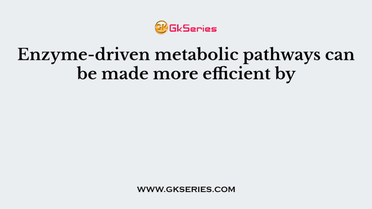 Enzyme-driven metabolic pathways can be made more efficient by