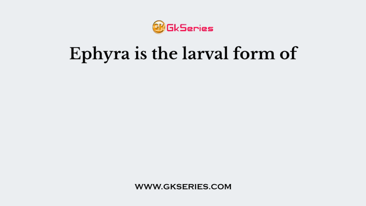 Ephyra is the larval form of