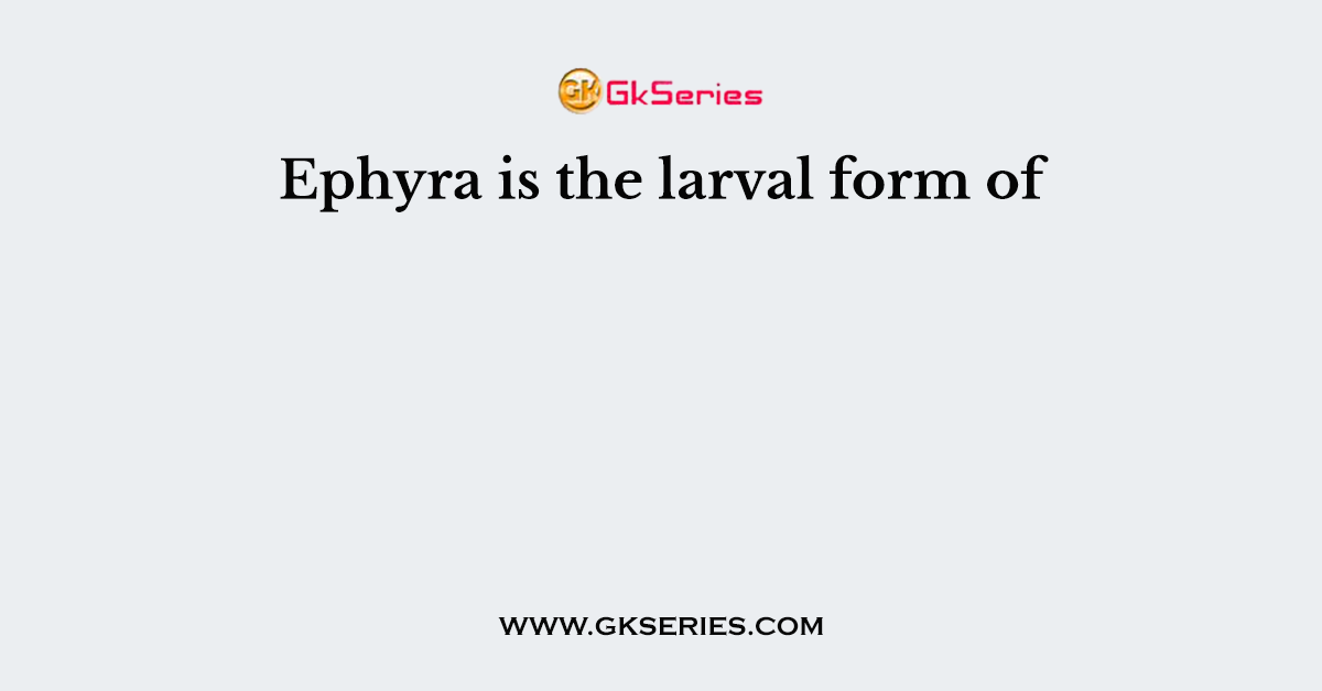 Ephyra is the larval form of
