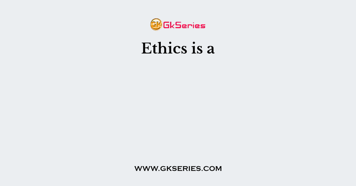 Ethics is a