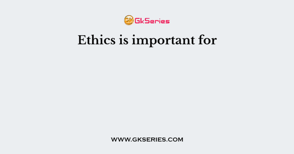 Ethics is important for