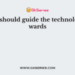 Ethics should guide the technology towards