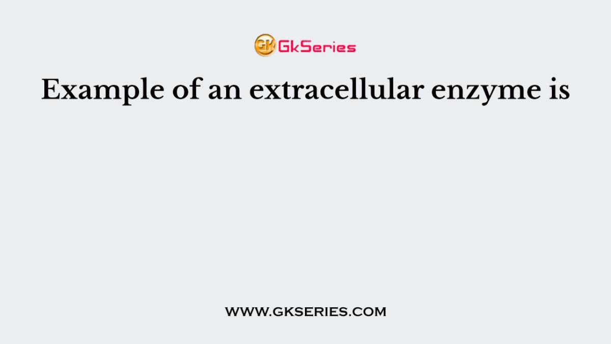 Example of an extracellular enzyme is