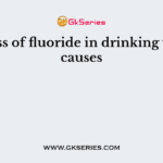 Excess of fluoride in drinking water causes