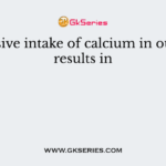 Excessive intake of calcium in our diet results in