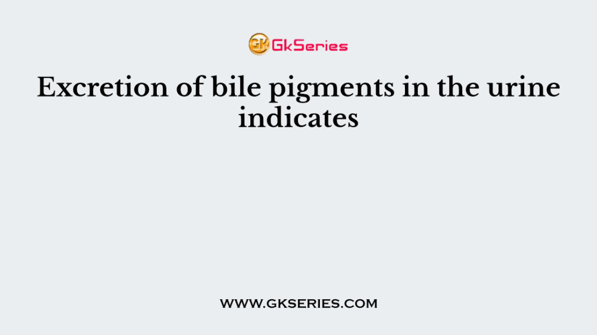Excretion of bile pigments in the urine indicates