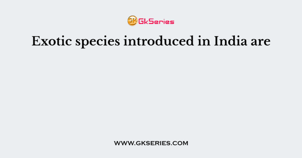 Exotic species introduced in India are