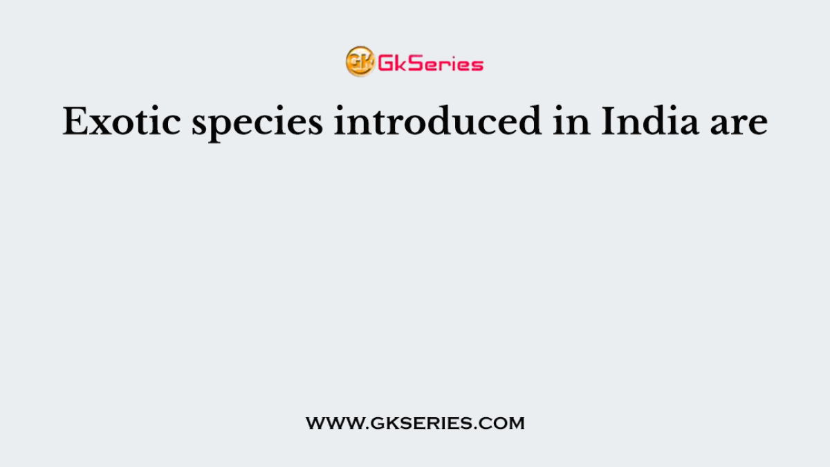Exotic species introduced in India are