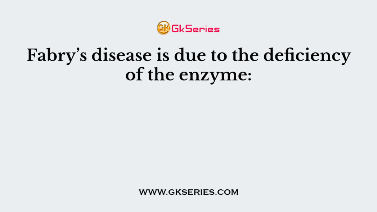 Fabry’s disease is due to the deficiency of the enzyme: