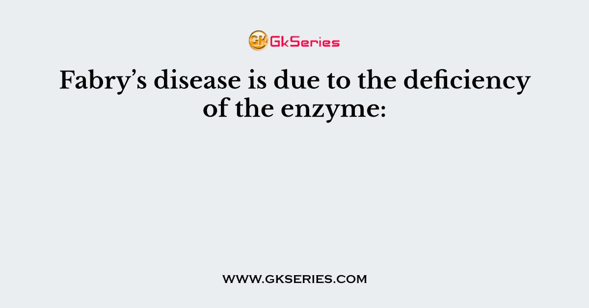 Fabry’s disease is due to the deficiency of the enzyme: