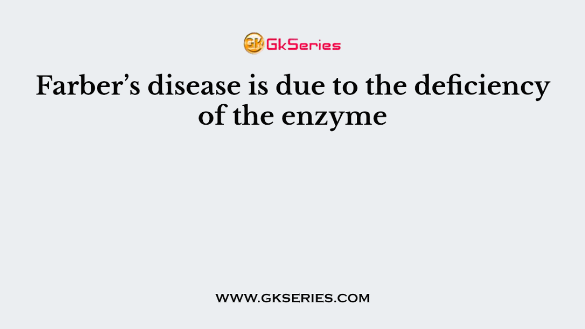Farber’s disease is due to the deficiency of the enzyme