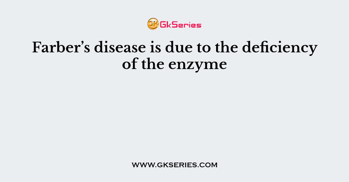 Farber’s disease is due to the deficiency of the enzyme
