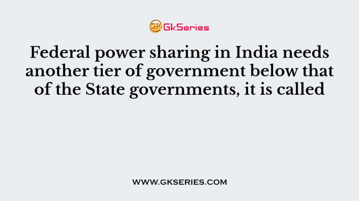 Federal power sharing in India needs another tier of government below that of the State governments, it is called