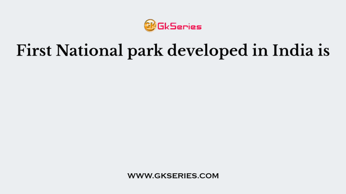 First National park developed in India is