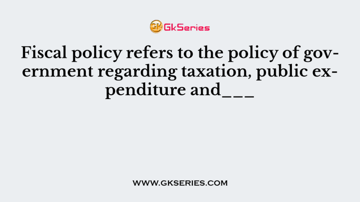 Fiscal policy refers to the policy of government regarding taxation, public expenditure and___