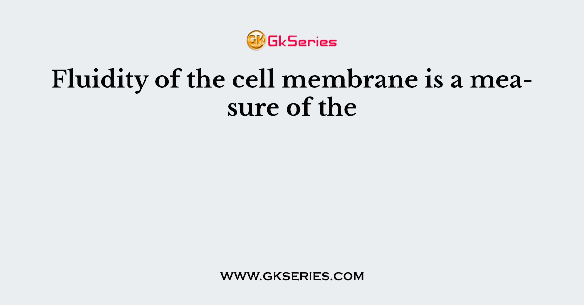 Fluidity of the cell membrane is a measure of the