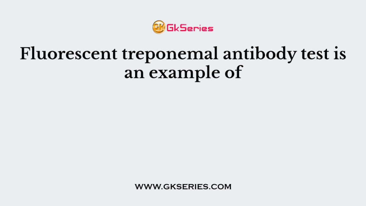 Fluorescent treponemal antibody test is an example of