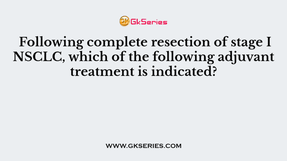 Following complete resection of stage I NSCLC, which of the following adjuvant treatment is indicated?