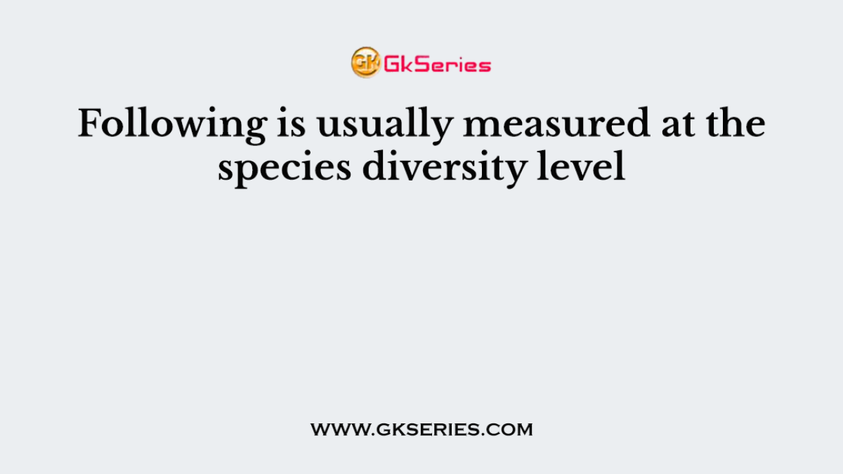 Following is usually measured at the species diversity level