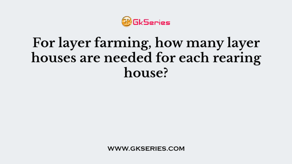 For layer farming, how many layer houses are needed for each rearing house?