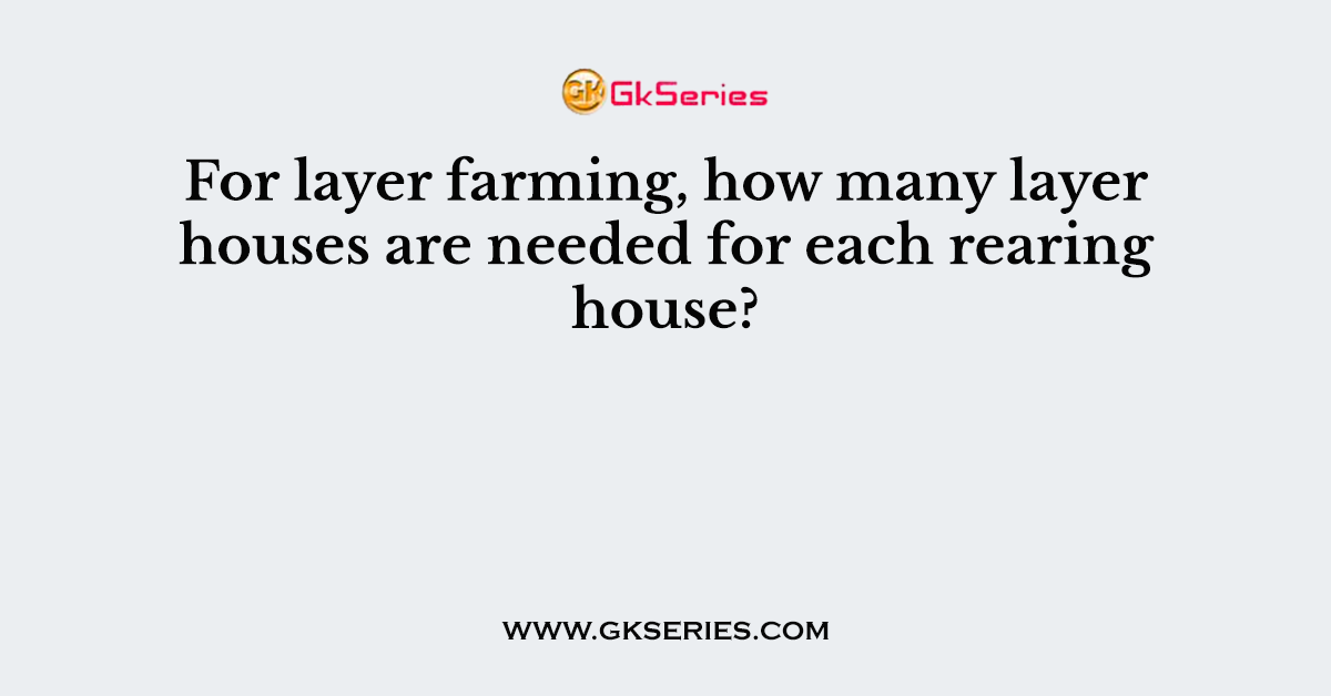 For layer farming, how many layer houses are needed for each rearing house?