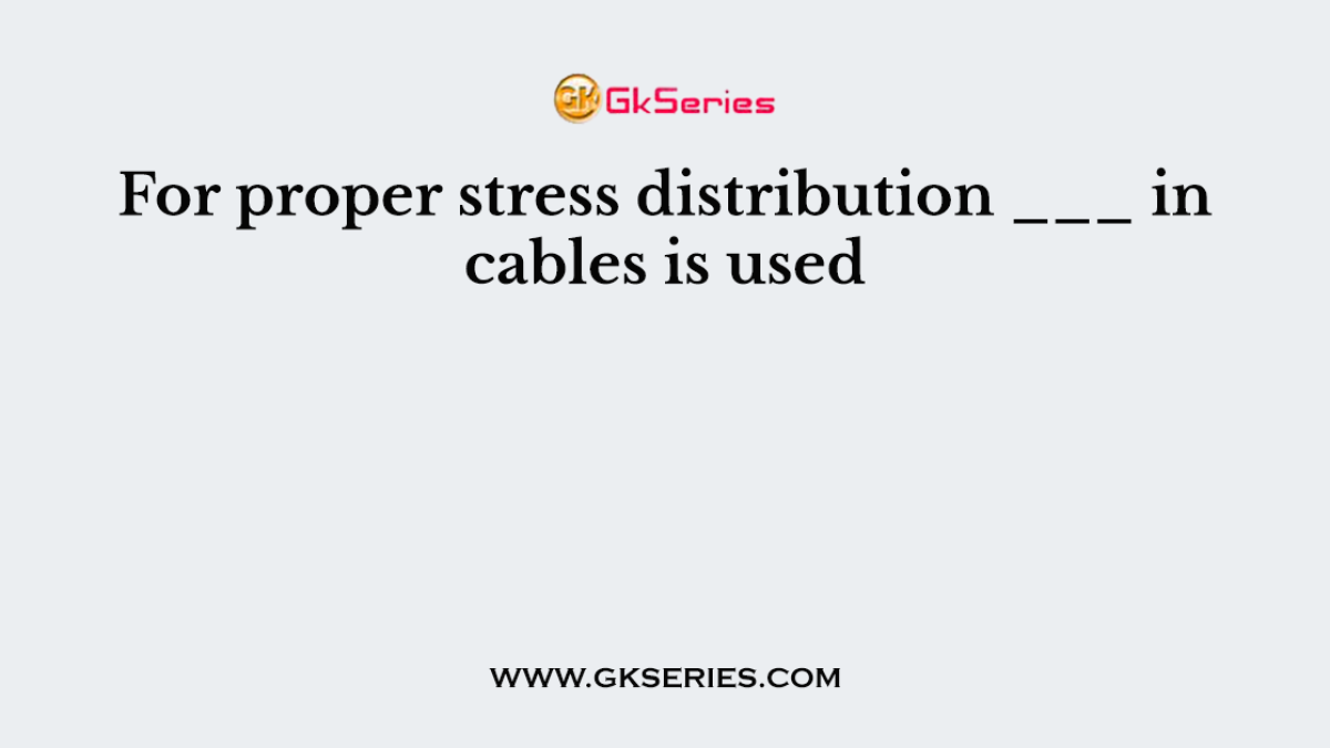 For proper stress distribution ___ in cables is used