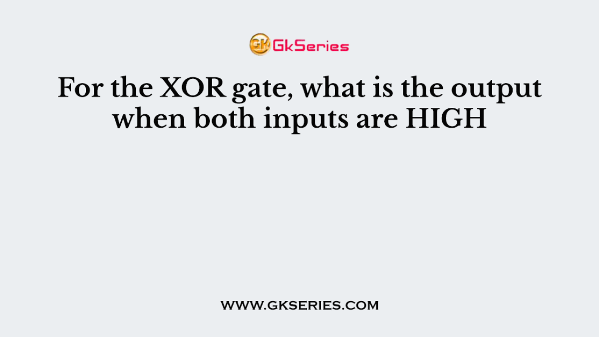 For the XOR gate, what is the output when both inputs are HIGH