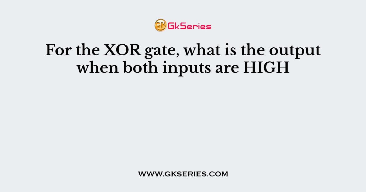 For the XOR gate, what is the output when both inputs are HIGH
