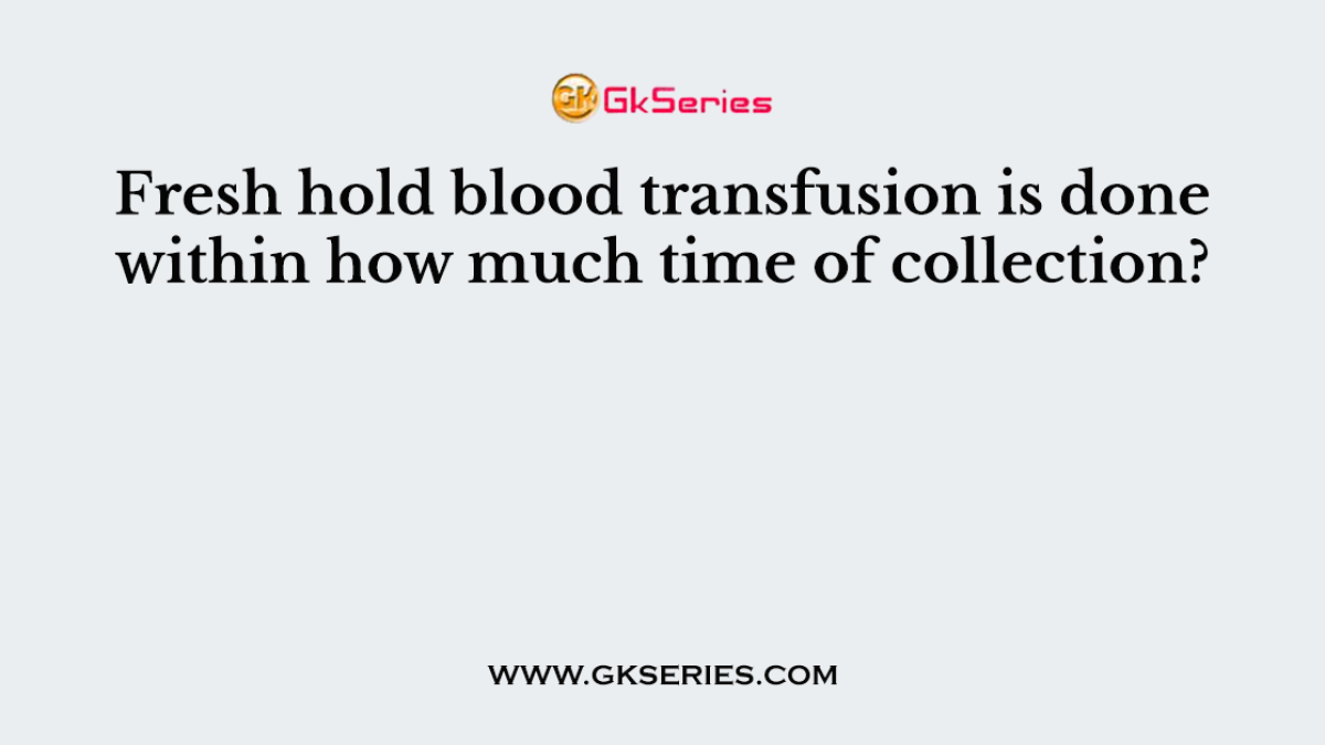 Fresh hold blood transfusion is done within how much time of collection?