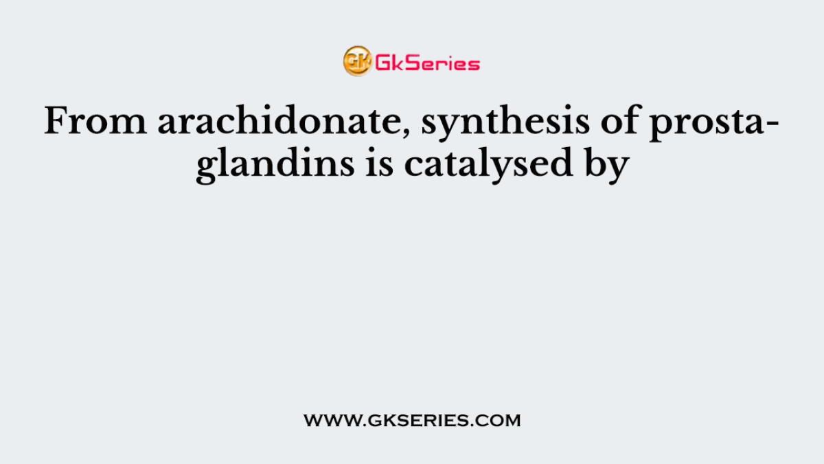 From arachidonate, synthesis of prostaglandins is catalysed by