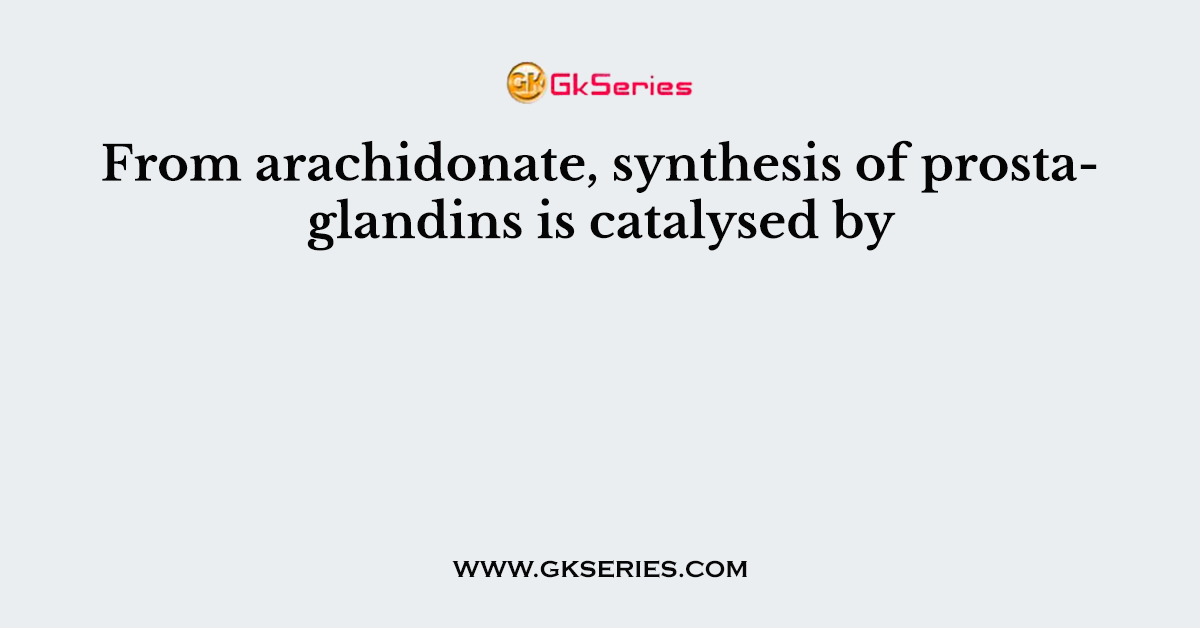 From arachidonate, synthesis of prostaglandins is catalysed by