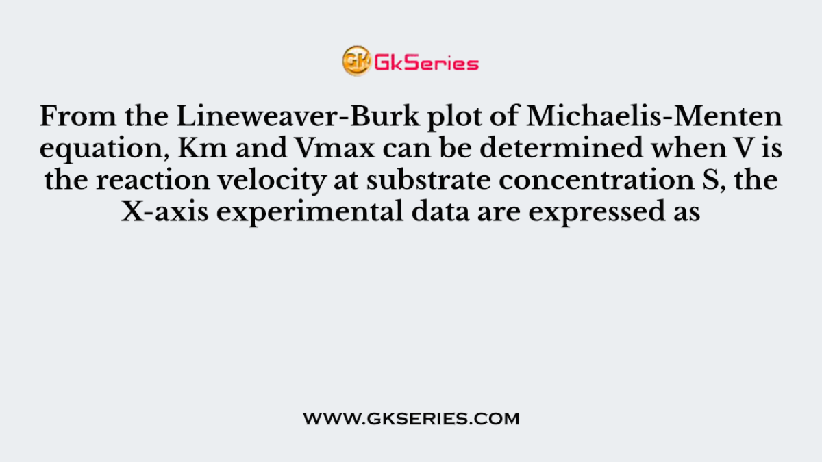 From the Lineweaver-Burk plot of Michaelis-Menten equation, Km and Vmax can be determined when V is the reaction velocity at substrate concentration S, the X-axis experimental data are expressed as
