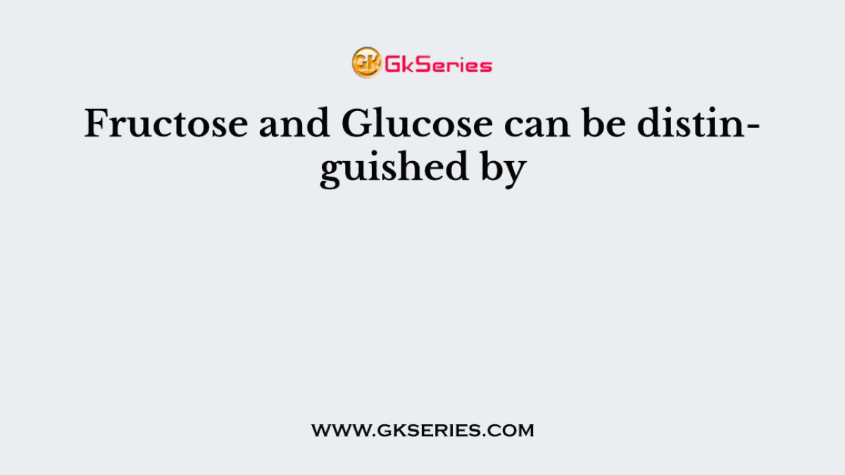 Fructose and Glucose can be distinguished by
